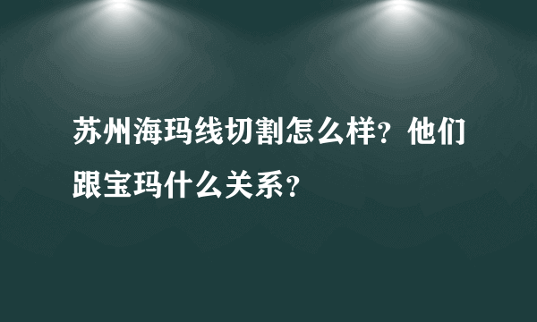 苏州海玛线切割怎么样？他们跟宝玛什么关系？