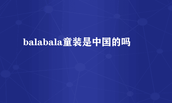 balabala童装是中国的吗