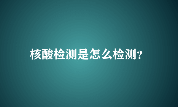 核酸检测是怎么检测？