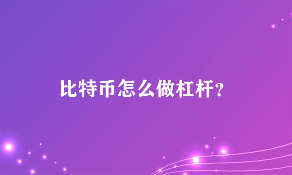 比特币怎么做杠杆？