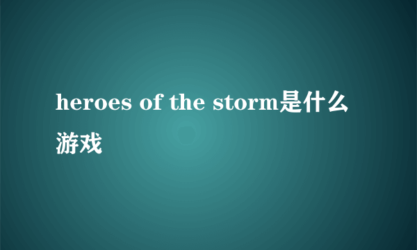 heroes of the storm是什么游戏