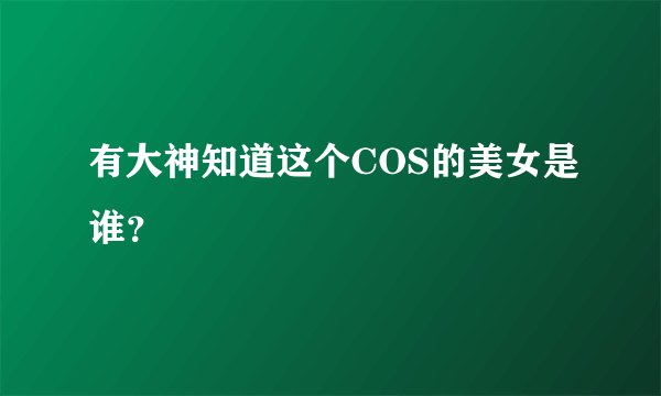 有大神知道这个COS的美女是谁？