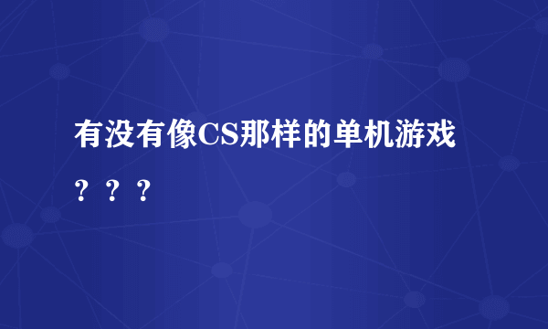 有没有像CS那样的单机游戏？？？