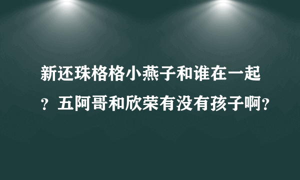 新还珠格格小燕子和谁在一起？五阿哥和欣荣有没有孩子啊？