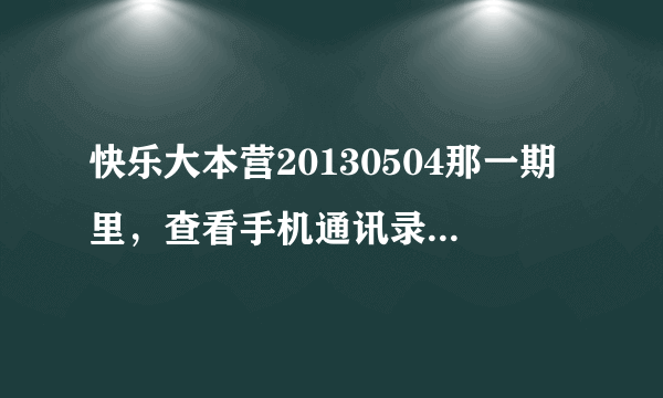 快乐大本营20130504那一期里，查看手机通讯录电话号码时，每个明星手机我看，房祖名的手机不错大屏幕，