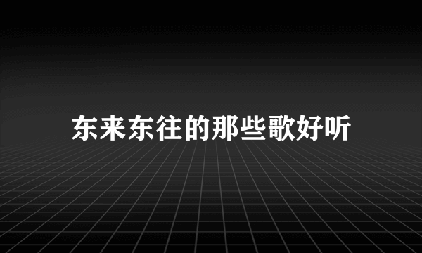 东来东往的那些歌好听