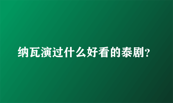 纳瓦演过什么好看的泰剧？