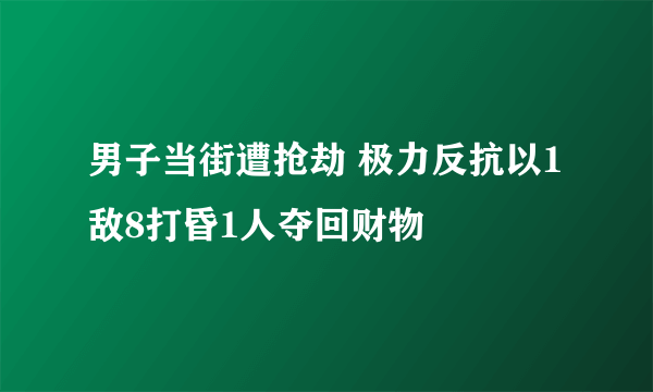 男子当街遭抢劫 极力反抗以1敌8打昏1人夺回财物