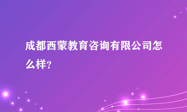 成都西蒙教育咨询有限公司怎么样？