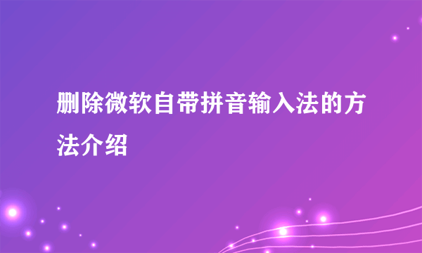 删除微软自带拼音输入法的方法介绍