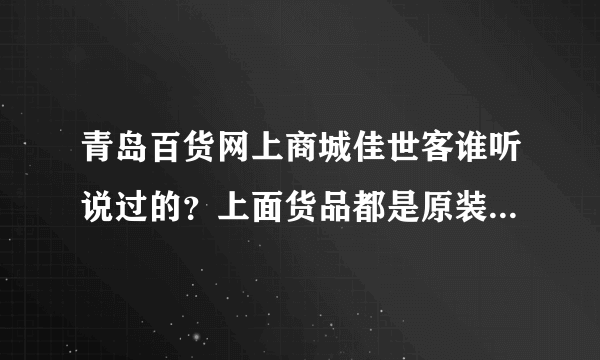 青岛百货网上商城佳世客谁听说过的？上面货品都是原装进口的吗？