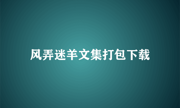 风弄迷羊文集打包下载