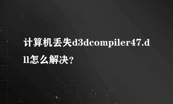 计算机丢失d3dcompiler47.dll怎么解决？