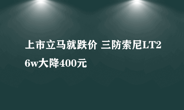 上市立马就跌价 三防索尼LT26w大降400元