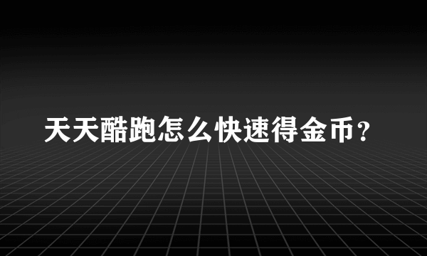 天天酷跑怎么快速得金币？