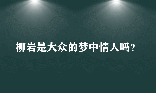 柳岩是大众的梦中情人吗？