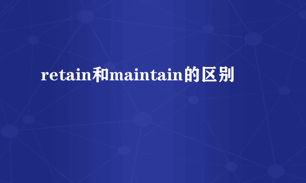 retain和maintain的区别