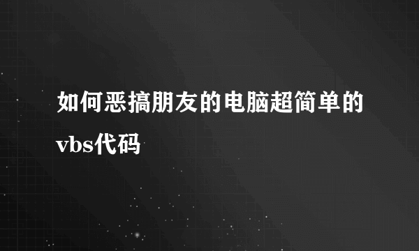 如何恶搞朋友的电脑超简单的vbs代码