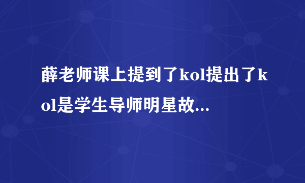 薛老师课上提到了kol提出了kol是学生导师明星故事啊课题