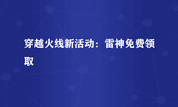 穿越火线新活动：雷神免费领取