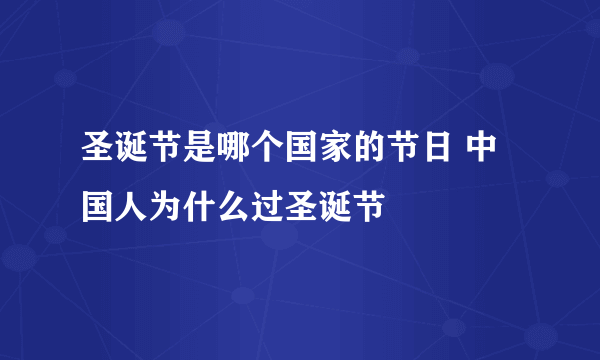 圣诞节是哪个国家的节日 中国人为什么过圣诞节