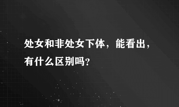 处女和非处女下体，能看出，有什么区别吗？