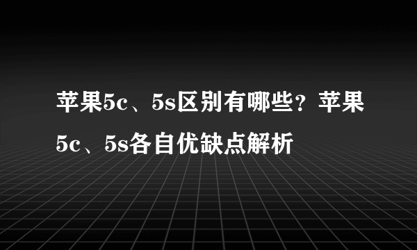 苹果5c、5s区别有哪些？苹果5c、5s各自优缺点解析