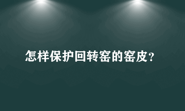 怎样保护回转窑的窑皮？