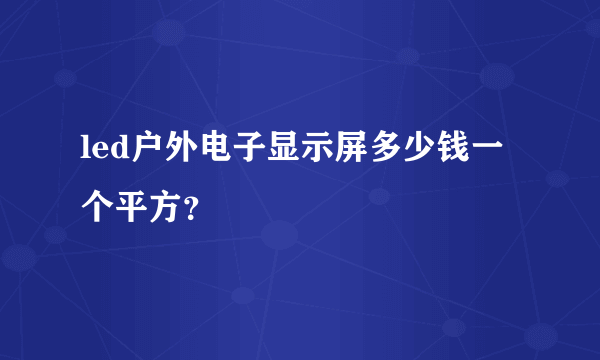 led户外电子显示屏多少钱一个平方？