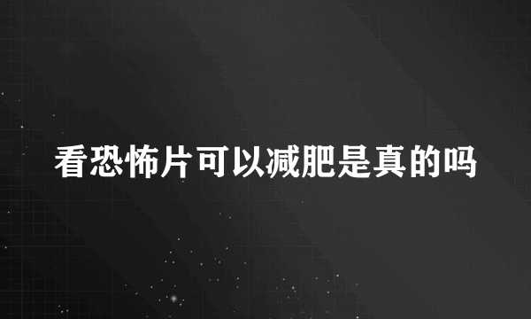 看恐怖片可以减肥是真的吗