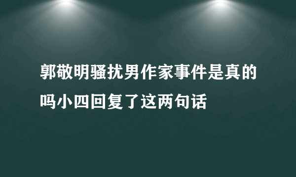 郭敬明骚扰男作家事件是真的吗小四回复了这两句话