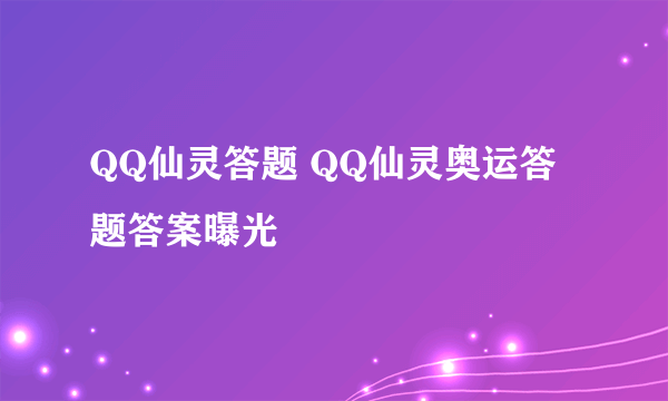 QQ仙灵答题 QQ仙灵奥运答题答案曝光