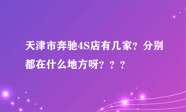 天津市奔驰4S店有几家？分别都在什么地方呀？？？