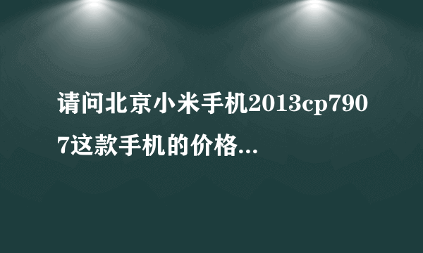 请问北京小米手机2013cp7907这款手机的价格是多少？这个手机和小米note哪个更方便使用些？