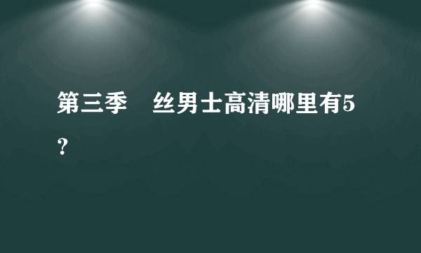 第三季屌丝男士高清哪里有5？