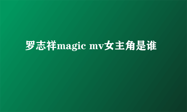 罗志祥magic mv女主角是谁