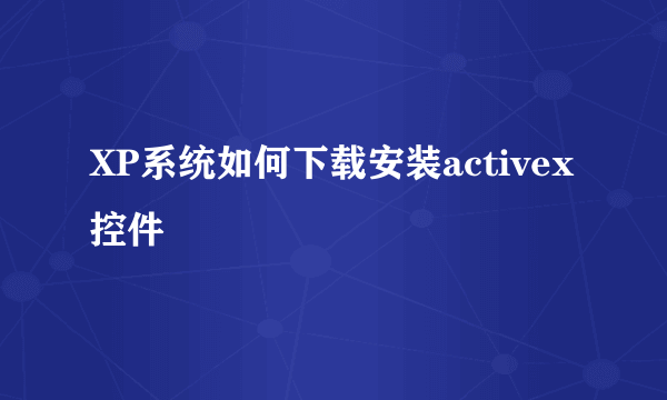 XP系统如何下载安装activex控件