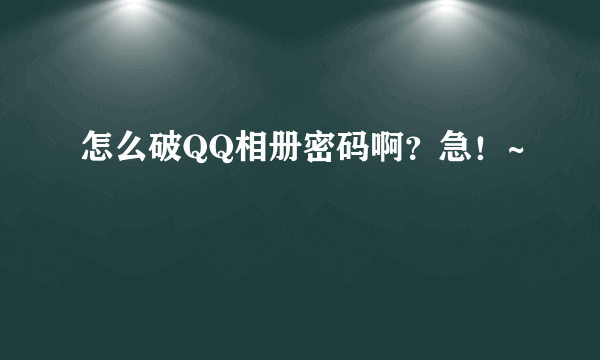 怎么破QQ相册密码啊？急！~