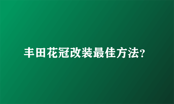 丰田花冠改装最佳方法？