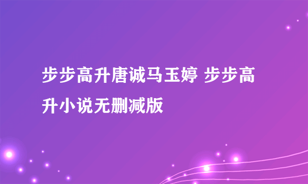 步步高升唐诚马玉婷 步步高升小说无删减版