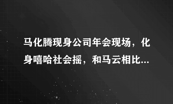 马化腾现身公司年会现场，化身嘻哈社会摇，和马云相比，你喜欢那个？