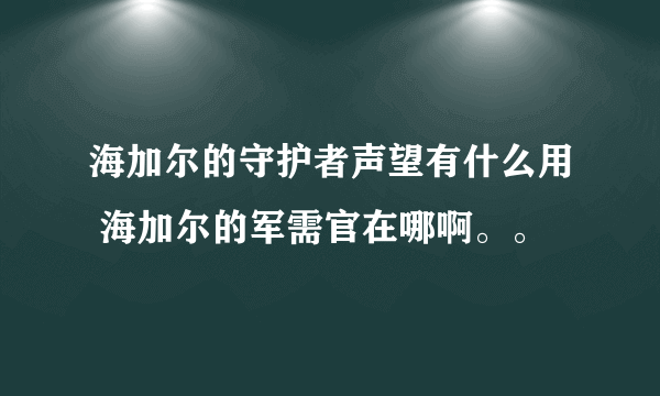 海加尔的守护者声望有什么用 海加尔的军需官在哪啊。。