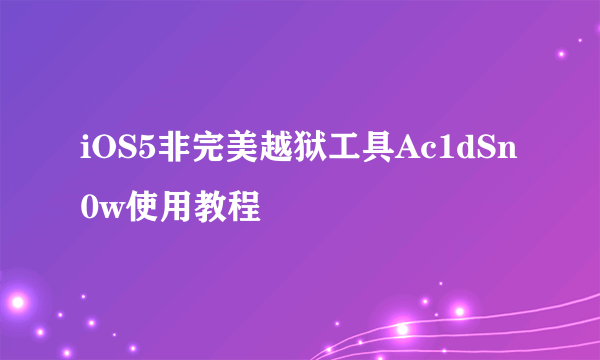 iOS5非完美越狱工具Ac1dSn0w使用教程