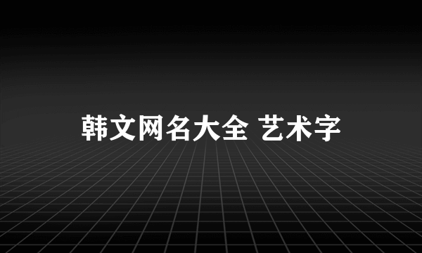 韩文网名大全 艺术字