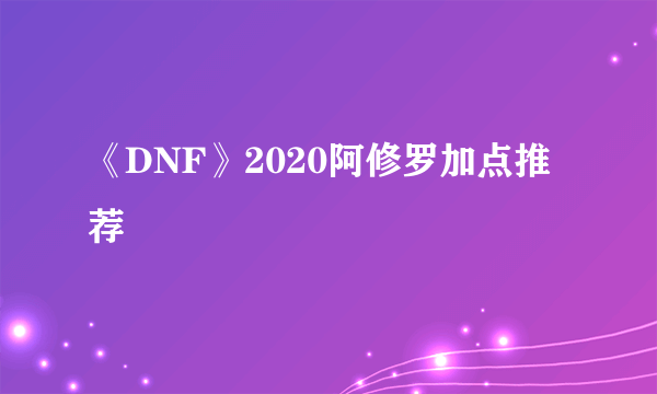 《DNF》2020阿修罗加点推荐