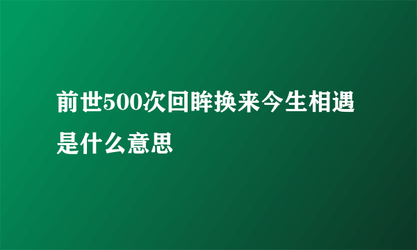 前世500次回眸换来今生相遇是什么意思