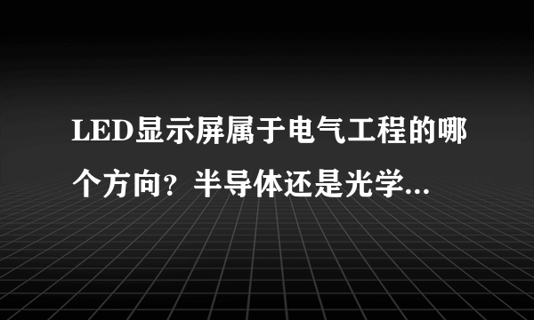 LED显示屏属于电气工程的哪个方向？半导体还是光学？或者信号处理？