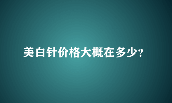 美白针价格大概在多少？