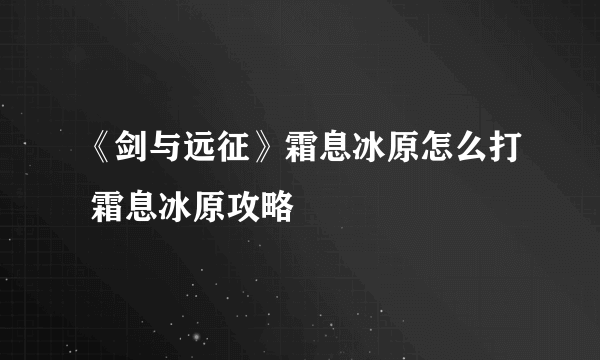 《剑与远征》霜息冰原怎么打 霜息冰原攻略