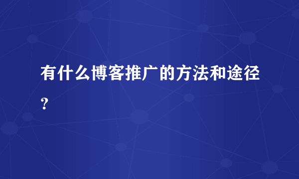 有什么博客推广的方法和途径？